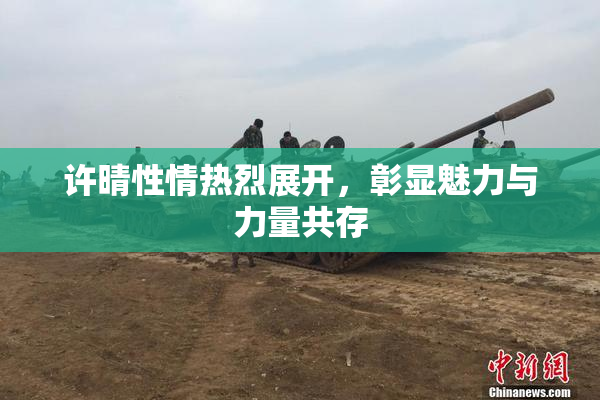 许晴性情热烈展开，彰显魅力与力量共存
