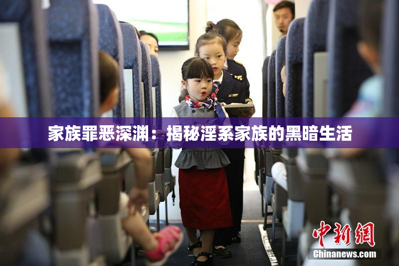 家族罪恶深渊：揭秘淫系家族的黑暗生活