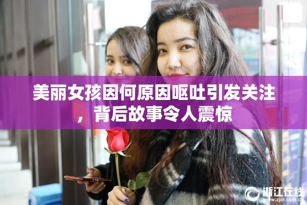 美丽女孩因何原因呕吐引发关注，背后故事令人震惊