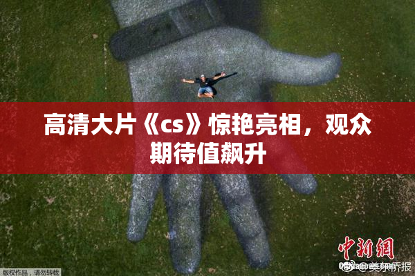 高清大片《cs》惊艳亮相，观众期待值飙升
