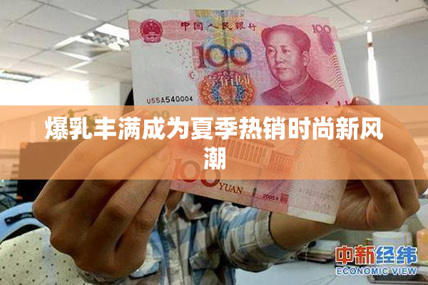 爆乳丰满成为夏季热销时尚新风潮
