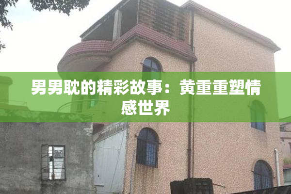 男男耽的精彩故事：黄重重塑情感世界