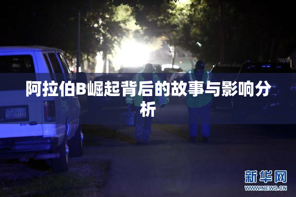 阿拉伯B崛起背后的故事与影响分析