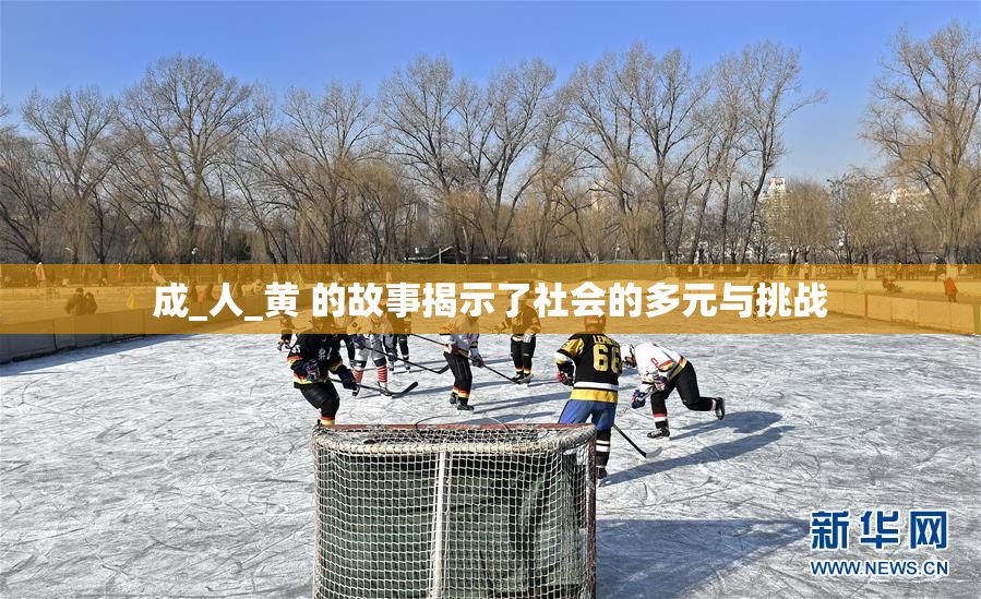 成_人_黄 的故事揭示了社会的多元与挑战