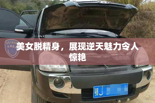 美女脱精身，展现逆天魅力令人惊艳