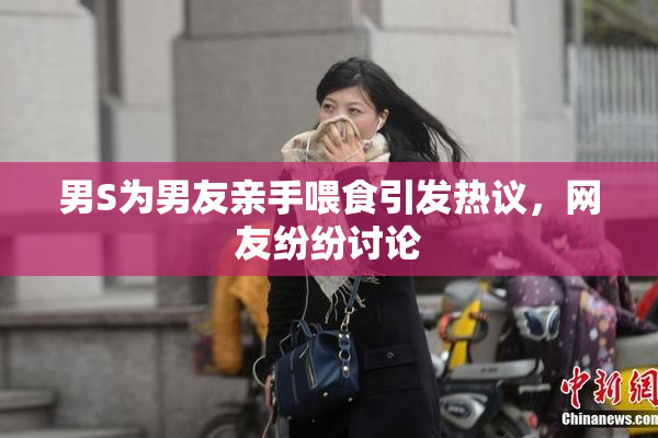 男S为男友亲手喂食引发热议，网友纷纷讨论