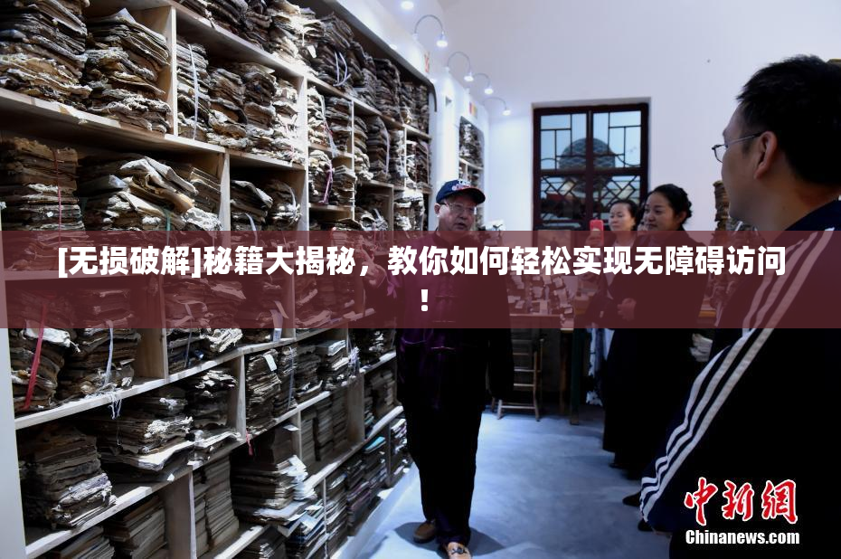 [无损破解]秘籍大揭秘，教你如何轻松实现无障碍访问！