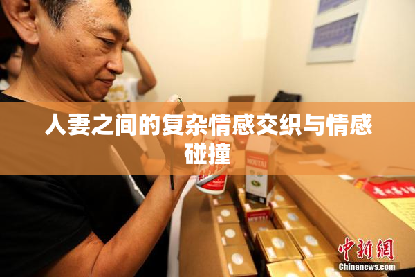 人妻之间的复杂情感交织与情感碰撞