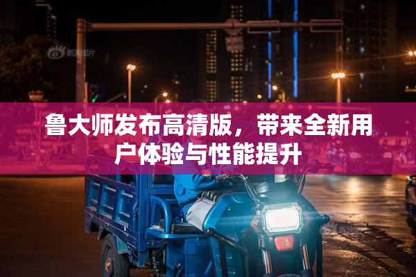 鲁大师发布高清版，带来全新用户体验与性能提升