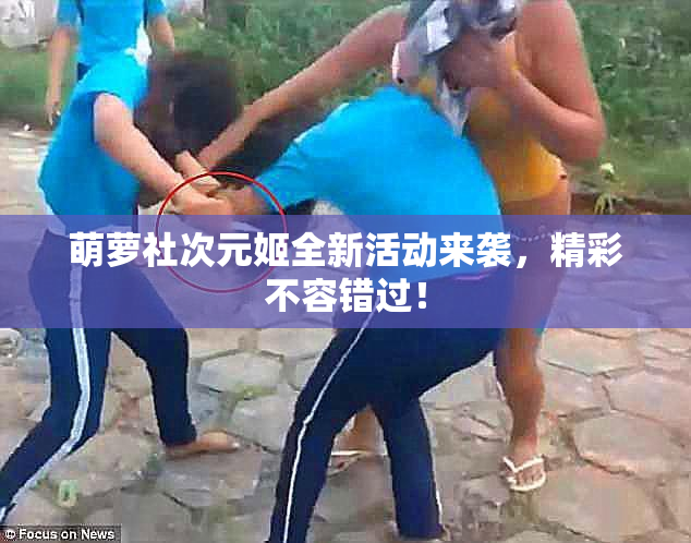 萌萝社次元姬全新活动来袭，精彩不容错过！