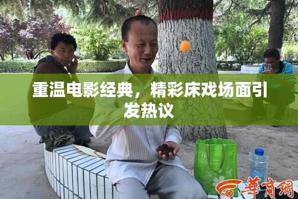 重温电影经典，精彩床戏场面引发热议