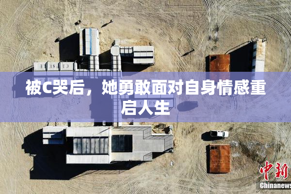 被C哭后，她勇敢面对自身情感重启人生