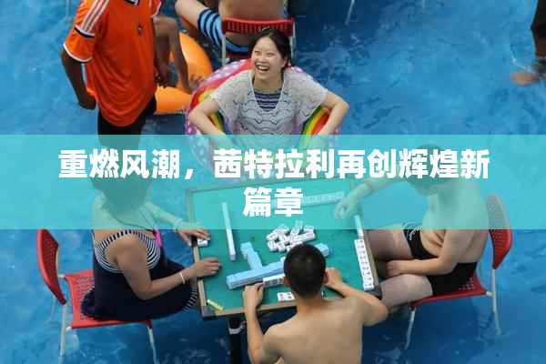 重燃风潮，茜特拉利再创辉煌新篇章