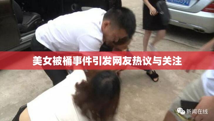 美女被桶事件引发网友热议与关注