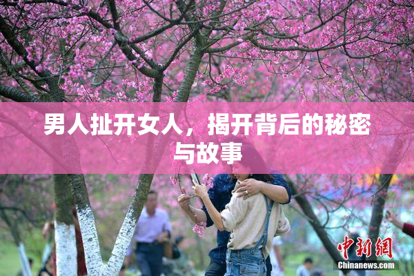 男人扯开女人，揭开背后的秘密与故事