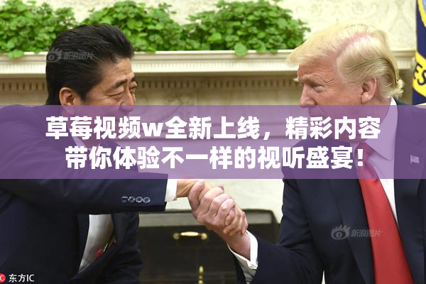 草莓视频w全新上线，精彩内容带你体验不一样的视听盛宴！