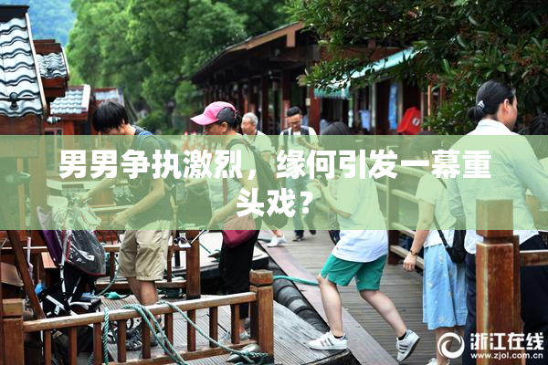 男男争执激烈，缘何引发一幕重头戏？
