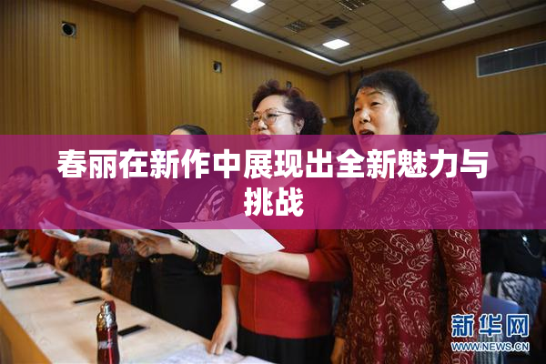春丽在新作中展现出全新魅力与挑战