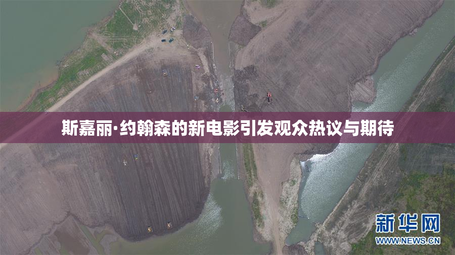 斯嘉丽·约翰森的新电影引发观众热议与期待