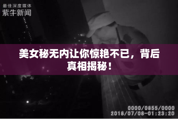 美女秘无内让你惊艳不已，背后真相揭秘！