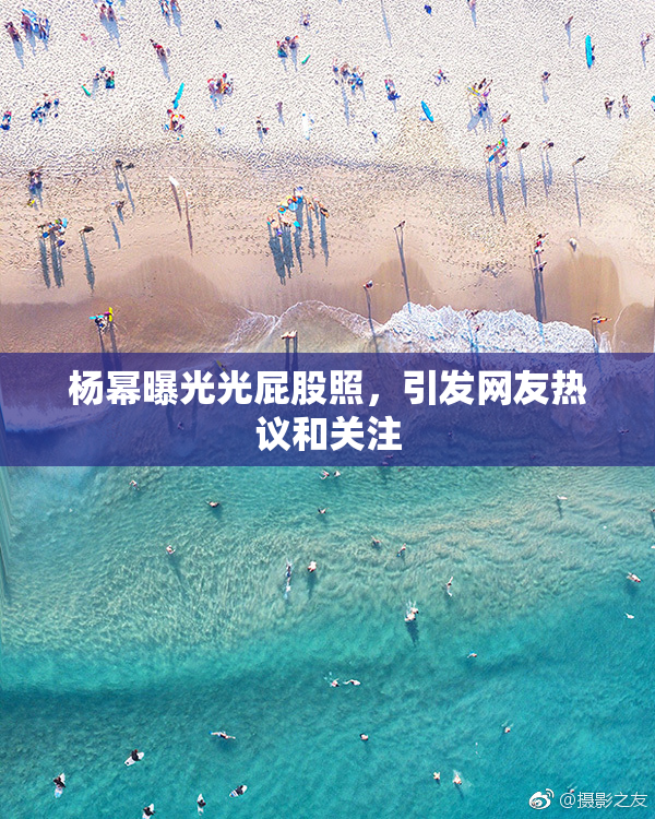 杨幂曝光光屁股照，引发网友热议和关注
