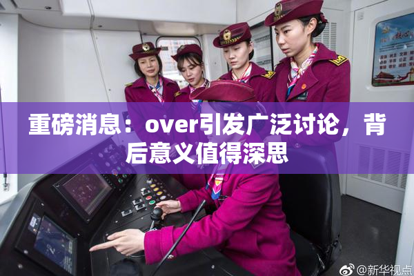 重磅消息：over引发广泛讨论，背后意义值得深思