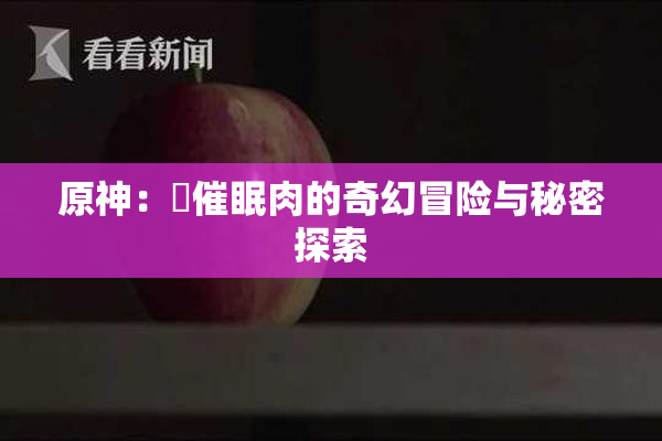 原神：婬催眠肉的奇幻冒险与秘密探索