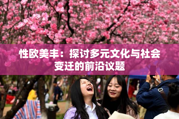 性欧美丰：探讨多元文化与社会变迁的前沿议题