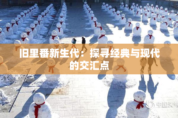 旧里番新生代：探寻经典与现代的交汇点
