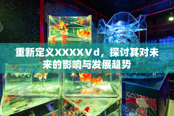 重新定义XXXXⅤd，探讨其对未来的影响与发展趋势