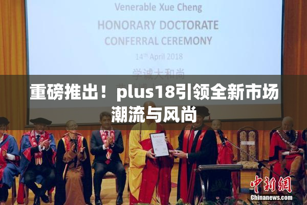 重磅推出！plus18引领全新市场潮流与风尚