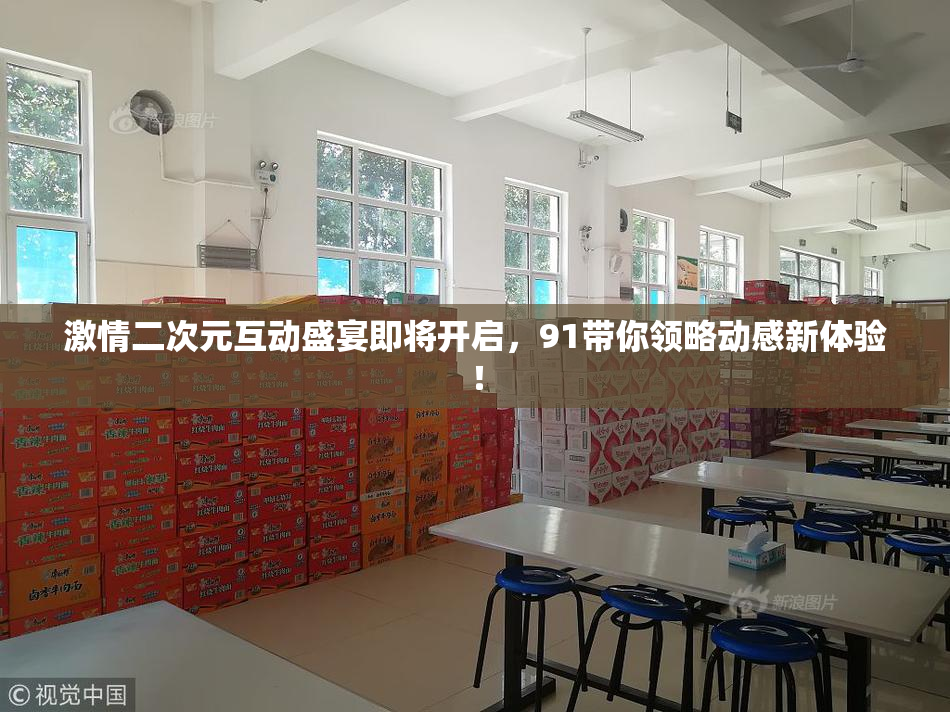 激情二次元互动盛宴即将开启，91带你领略动感新体验！