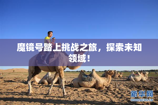 魔镜号踏上挑战之旅，探索未知领域！