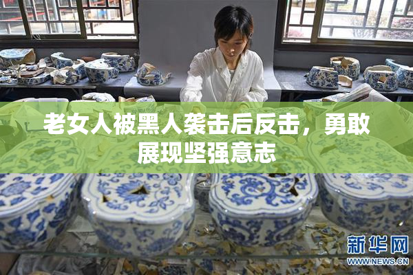 老女人被黑人袭击后反击，勇敢展现坚强意志