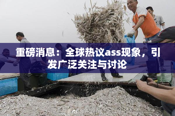 重磅消息：全球热议ass现象，引发广泛关注与讨论