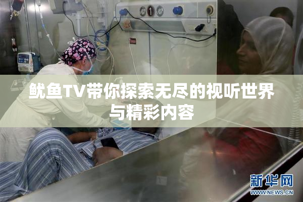 鱿鱼TV带你探索无尽的视听世界与精彩内容