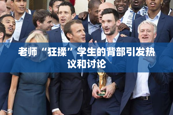 老师“狂揉”学生的背部引发热议和讨论