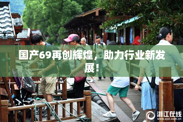 国产69再创辉煌，助力行业新发展！