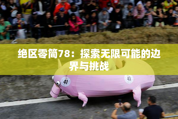 绝区零简78：探索无限可能的边界与挑战