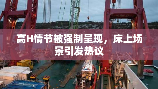 高H情节被强制呈现，床上场景引发热议