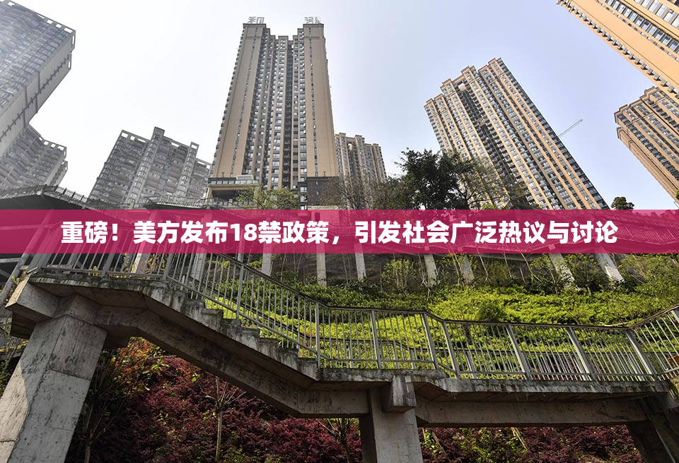 重磅！美方发布18禁政策，引发社会广泛热议与讨论
