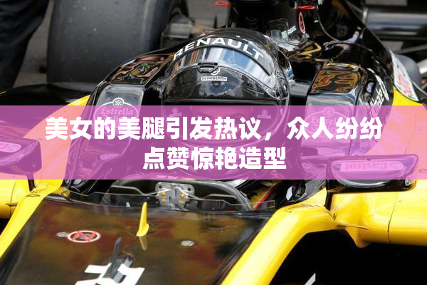 美女的美腿引发热议，众人纷纷点赞惊艳造型