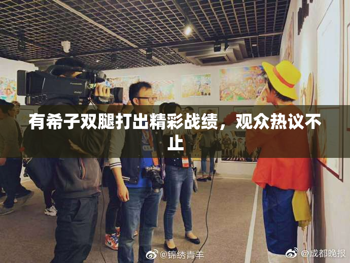 有希子双腿打出精彩战绩，观众热议不止