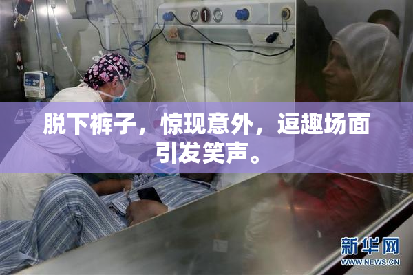 脱下裤子，惊现意外，逗趣场面引发笑声。