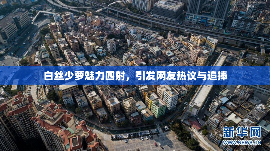 白丝少萝魅力四射，引发网友热议与追捧