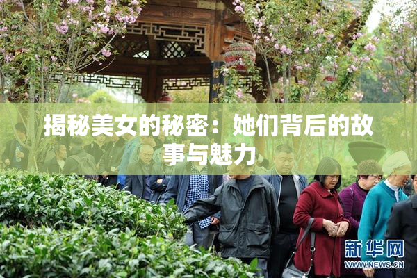 揭秘美女的秘密：她们背后的故事与魅力