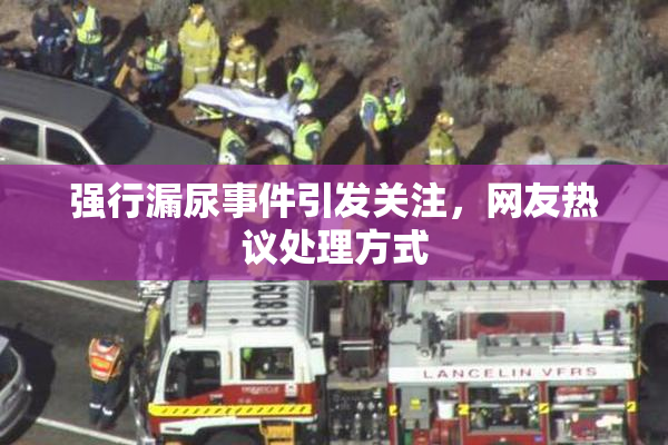 强行漏尿事件引发关注，网友热议处理方式