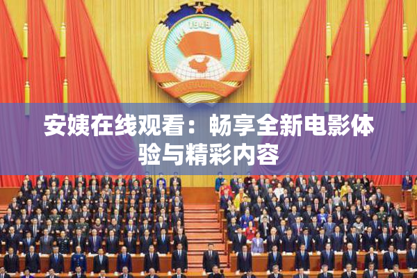 安姨在线观看：畅享全新电影体验与精彩内容