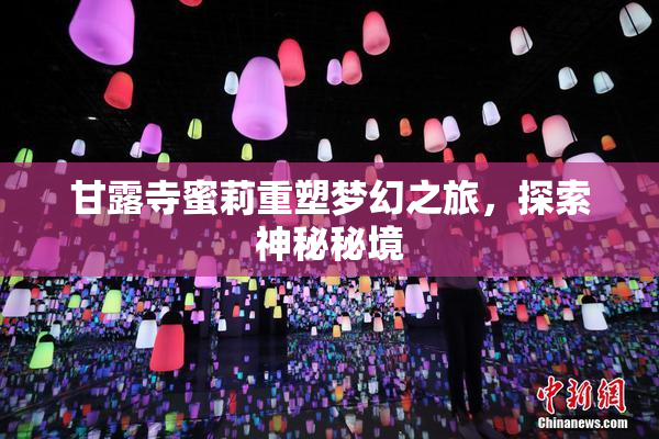 甘露寺蜜莉重塑梦幻之旅，探索神秘秘境