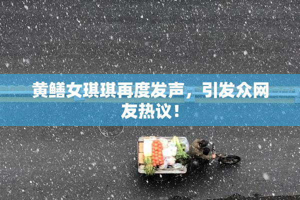 黄鳝女琪琪再度发声，引发众网友热议！